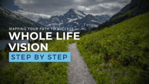 Whole Life Vison, Mapping Your path to success